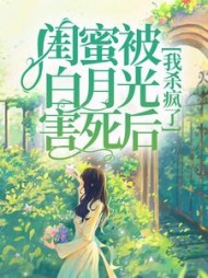 闺蜜被白月光害死后，我杀疯了(王大锤子)阅读