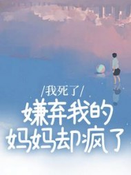 我死了，嫌弃我的妈妈却疯了后续+番外