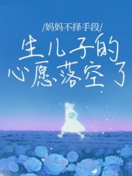 妈妈不择手段生儿子的心愿落空了(一只懒花猫)阅读