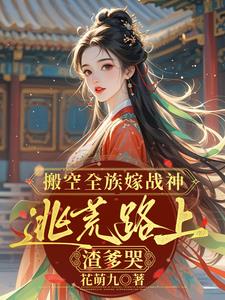 搬空全族嫁战神，逃荒路上渣爹哭江念