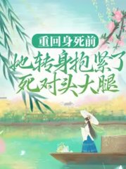 重回身死前，她转身抱紧了死对头大腿阅读