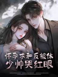 怀孕求和反被休，少帅哭红眼最新