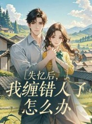 失忆后，我缠错人了怎么办最新