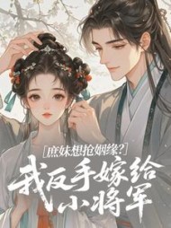 庶妹想抢姻缘？我反手嫁给小将军最新