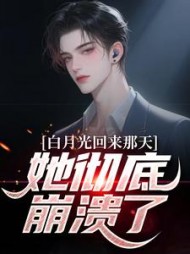 白月光回来那天，她彻底崩溃了??最新
