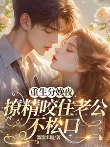 重生分娩夜，撩精咬住老公不松口最新
