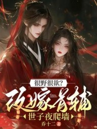 很野很欲？改嫁首辅，世子夜爬墙