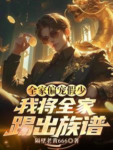 全家偏宠假少，我将全家踢出族谱阅读