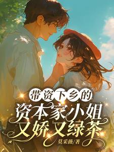 带资下乡的资本家小姐又娇又绿茶最新