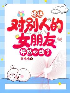 糟糕，对别人的女朋友怦然心动了阅读