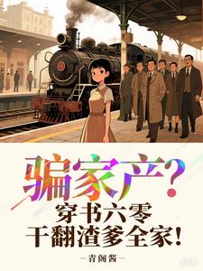 骗家产？穿书六零干翻渣爹全家！