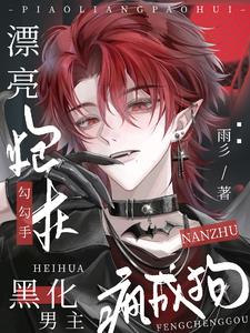 漂亮炮灰勾勾手，黑化男主疯成狗最新