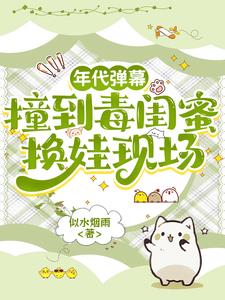 年代弹幕：撞到毒闺蜜换娃现场最新