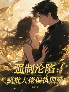 强制沦陷：疯批大佬偏执囚爱最新