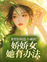 拿捏旧时代小顽固？娇娇女她有办法