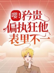 嘤！矜贵偏执狂他表里不一阅读