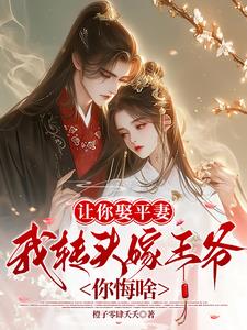 让你娶平妻，我转头嫁王爷你悔啥阅读