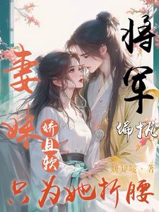 妻妹娇且软，偏执将军只为她折腰阅读