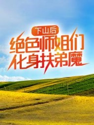 下山后，绝色师姐们化身扶弟魔最新