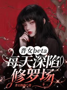 普女beta每天深陷修罗场最新
