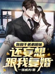 你和干弟弟暧昧，还妄想跟我复婚