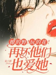撩的野！玩的花！再坏他们也爱她