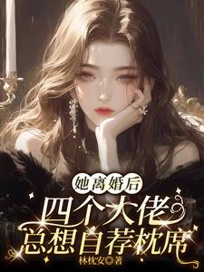 她离婚后，四个大佬总想自荐枕席阅读