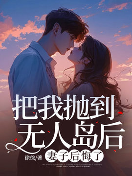把我抛到无人岛后，妻子后悔了