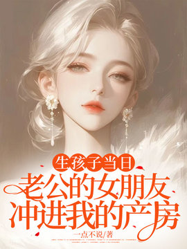 生孩子当日，老公的女朋友冲进我的产房