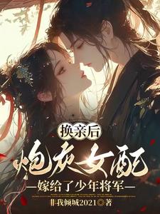 换亲后,炮灰女配嫁给了少年将军