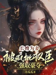 长嫂为妻,被疯批权臣强取豪夺完整版