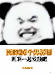 我的26个男房客颠啊一起发颠吧(月见鹰)