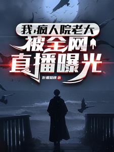 我，疯人院老大，被全网直播曝光阅读