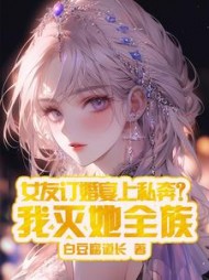 女友订婚宴上私奔?我灭她全族阅读