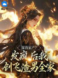 谋我家产？发疯后我创飞渣男全家