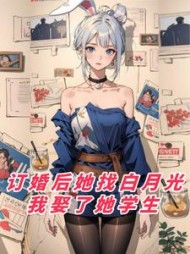 订婚后她找白月光,我娶了她学生阅读