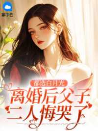都选白月光，离婚后父子二人悔哭了