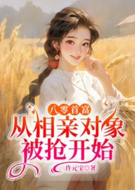 八零首富：从相亲对象被抢开始