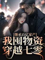 继承百亿家产,我囤物资穿越七零阅读