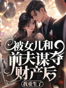 被女儿和前夫谋夺财产后，我重生了