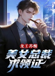龙王苏醒,美女总裁求领证阅读