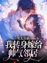 男友出轨,我转身嫁给帅气邻居阅读
