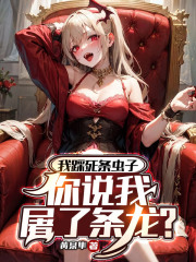 我踩死条虫子,你说我屠了条龙最新