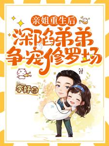 亲姐重生后，深陷弟弟争宠修罗场阅读